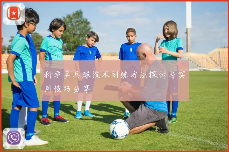科学乒乓球技术训练方法探讨与实用技巧分享
