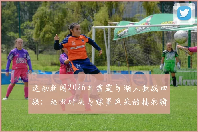 运动新闻2026年雷霆与湖人激战回顾：经典对决与球星风采的精彩瞬间