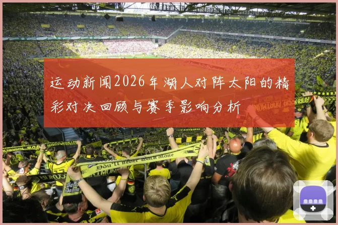 运动新闻2026年湖人对阵太阳的精彩对决回顾与赛季影响分析